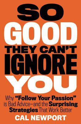 Cover of So Good They Can't Ignore You: Why Skills Trump Passion in the Quest for Work You Love by Cal Newport