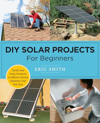 Cover of DIY Solar Projects for Beginners: Small and Easy Projects to Whole-Home Systems That Use the Sun by Eric Smith