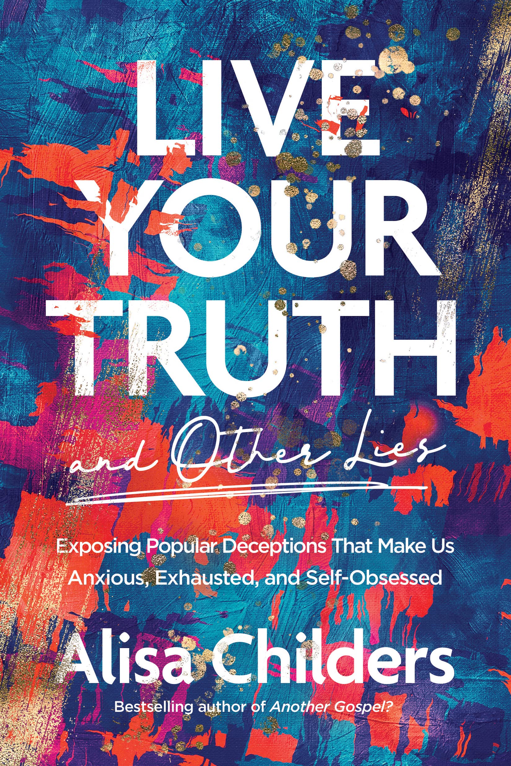 Cover of Live Your Truth and Other Lies: Exposing Popular Deceptions That Make Us Anxious, Exhausted, and Self-Obsessed by Alisa Childers
